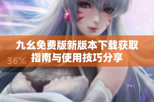 九幺免费版新版本下载获取指南与使用技巧分享