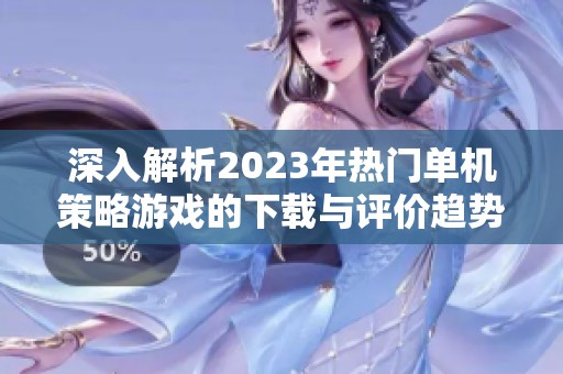 深入解析2023年热门单机策略游戏的下载与评价趋势
