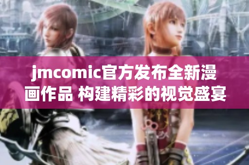 jmcomic官方发布全新漫画作品 构建精彩的视觉盛宴