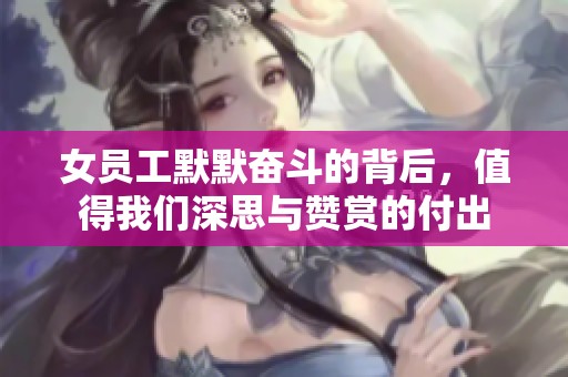 女员工默默奋斗的背后，值得我们深思与赞赏的付出