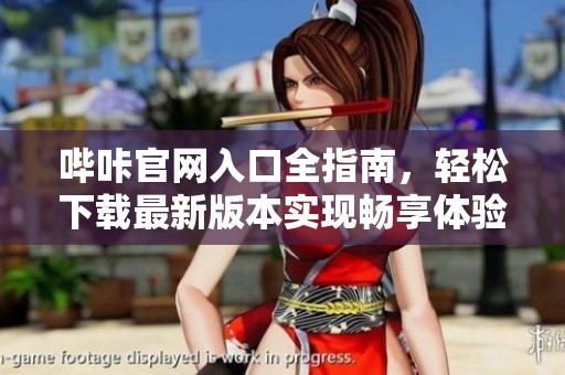 哔咔官网入口全指南，轻松下载最新版本实现畅享体验