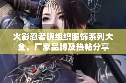 火影忍者晓组织服饰系列大全，厂家品牌及热帖分享