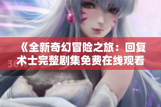 《全新奇幻冒险之旅：回复术士完整剧集免费在线观看》