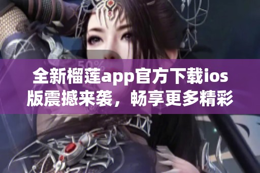 全新榴莲app官方下载ios版震撼来袭，畅享更多精彩功能