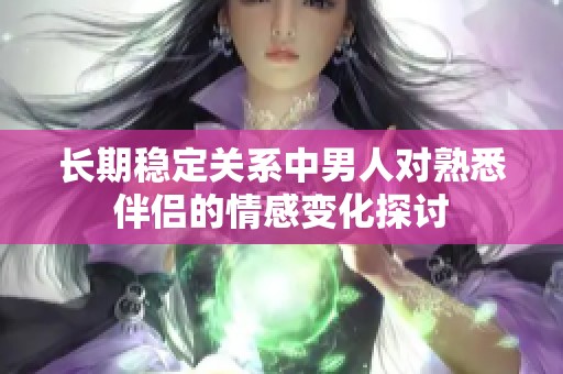 长期稳定关系中男人对熟悉伴侣的情感变化探讨