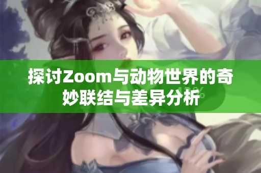 探讨Zoom与动物世界的奇妙联结与差异分析