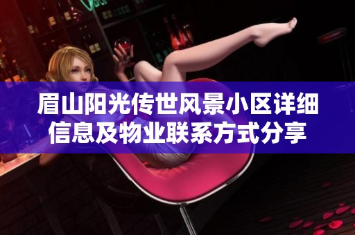 眉山阳光传世风景小区详细信息及物业联系方式分享