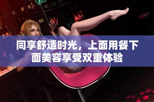 同享舒适时光，上面用餐下面美容享受双重体验