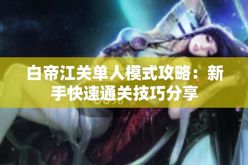 白帝江关单人模式攻略：新手快速通关技巧分享