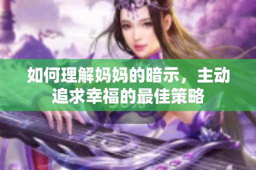 如何理解妈妈的暗示，主动追求幸福的最佳策略