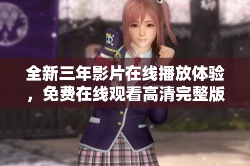 全新三年影片在线播放体验，免费在线观看高清完整版内容