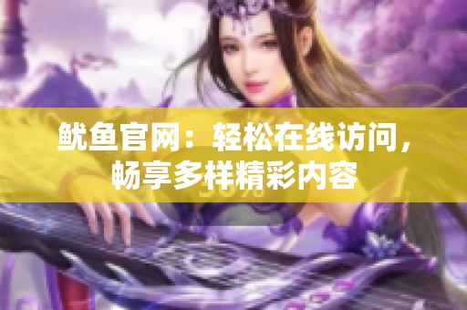 鱿鱼官网：轻松在线访问，畅享多样精彩内容