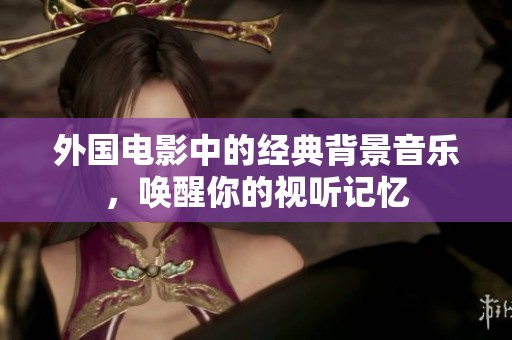 外国电影中的经典背景音乐，唤醒你的视听记忆