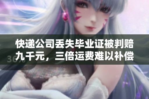 快递公司丢失毕业证被判赔九千元，三倍运费难以补偿