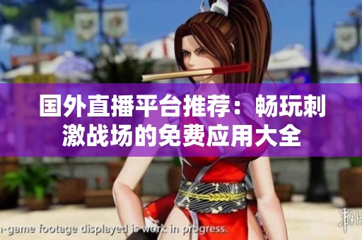 国外直播平台推荐：畅玩刺激战场的免费应用大全