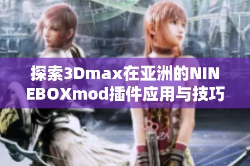 探索3Dmax在亚洲的NINEBOXmod插件应用与技巧分享