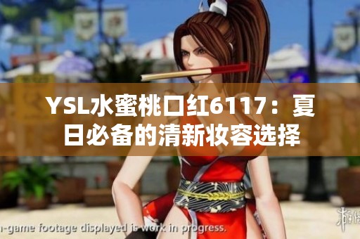 YSL水蜜桃口红6117：夏日必备的清新妆容选择