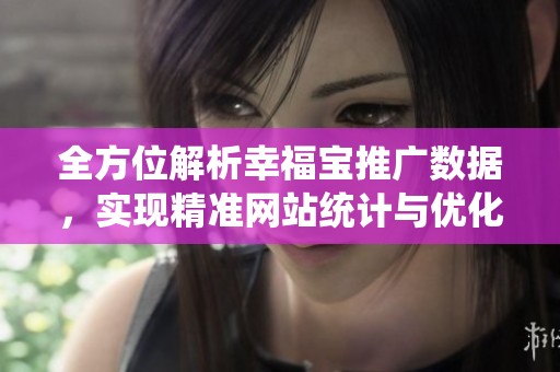 全方位解析幸福宝推广数据，实现精准网站统计与优化