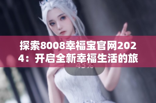 探索8008幸福宝官网2024：开启全新幸福生活的旅程