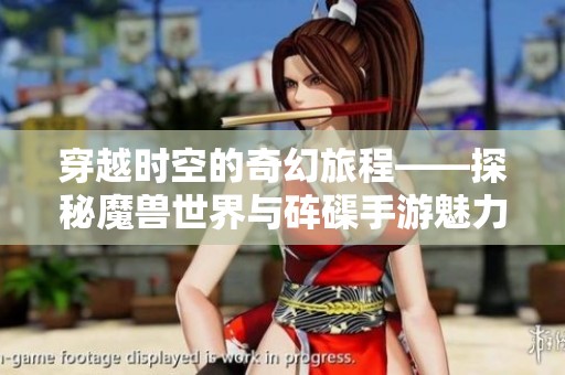 穿越时空的奇幻旅程——探秘魔兽世界与砗磲手游魅力