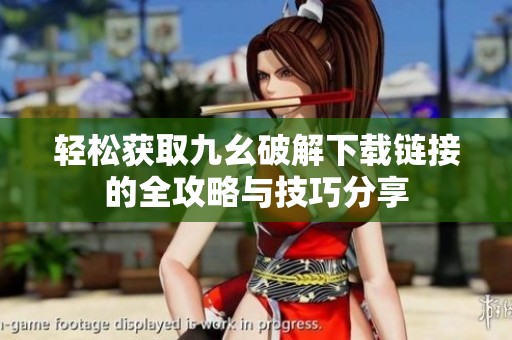 轻松获取九幺破解下载链接的全攻略与技巧分享