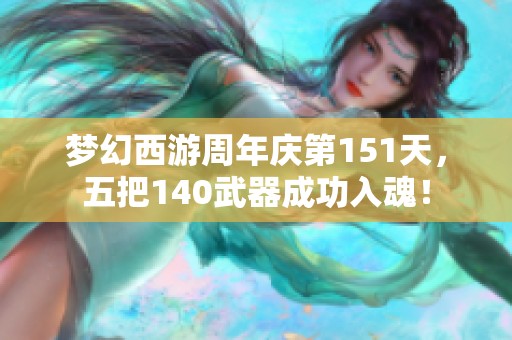 梦幻西游周年庆第151天，五把140武器成功入魂！