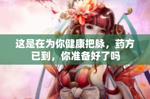 这是在为你健康把脉，药方已到，你准备好了吗