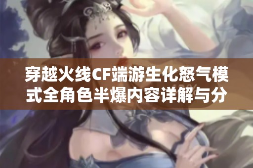 穿越火线CF端游生化怒气模式全角色半爆内容详解与分析