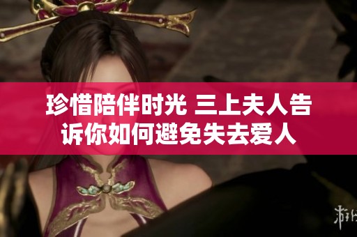 珍惜陪伴时光 三上夫人告诉你如何避免失去爱人