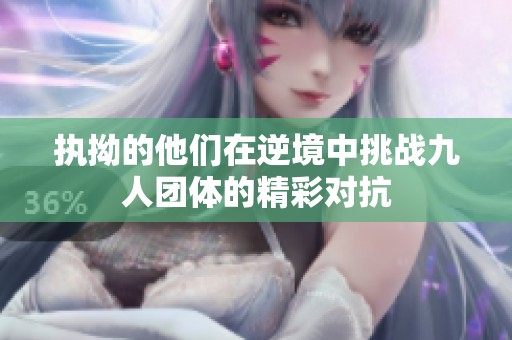 执拗的他们在逆境中挑战九人团体的精彩对抗