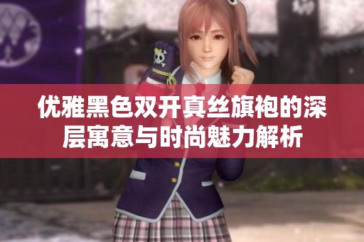 优雅黑色双开真丝旗袍的深层寓意与时尚魅力解析