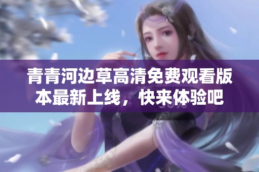 青青河边草高清免费观看版本最新上线，快来体验吧