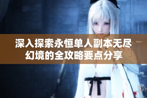 深入探索永恒单人副本无尽幻境的全攻略要点分享