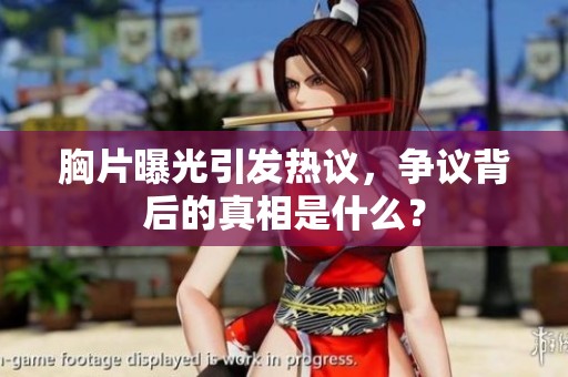 胸片曝光引发热议，争议背后的真相是什么？
