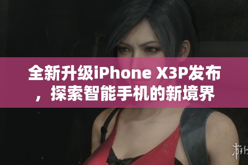 全新升级iPhone X3P发布，探索智能手机的新境界