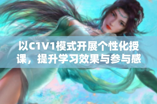 以C1V1模式开展个性化授课，提升学习效果与参与感