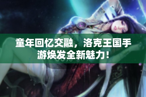 童年回忆交融，洛克王国手游焕发全新魅力！