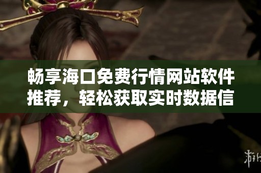 畅享海口免费行情网站软件推荐，轻松获取实时数据信息