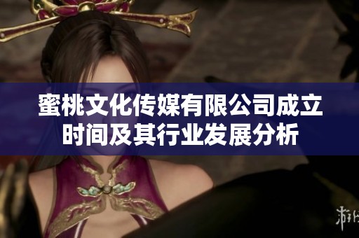 蜜桃文化传媒有限公司成立时间及其行业发展分析