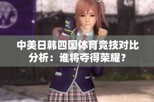 中美日韩四国体育竞技对比分析：谁将夺得荣耀？