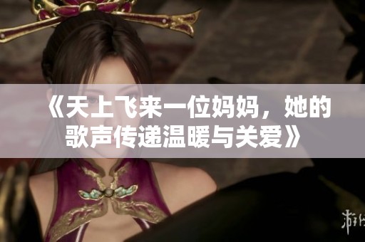 《天上飞来一位妈妈，她的歌声传递温暖与关爱》