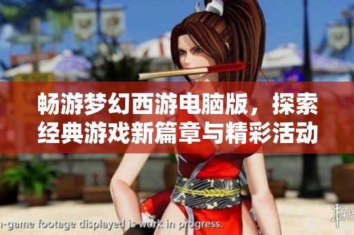 畅游梦幻西游电脑版，探索经典游戏新篇章与精彩活动