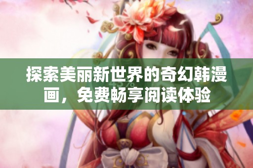探索美丽新世界的奇幻韩漫画，免费畅享阅读体验