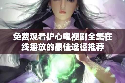 免费观看护心电视剧全集在线播放的最佳途径推荐