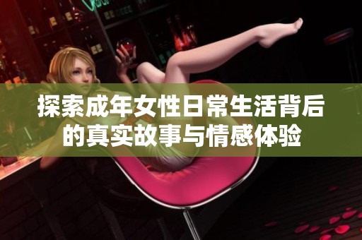探索成年女性日常生活背后的真实故事与情感体验