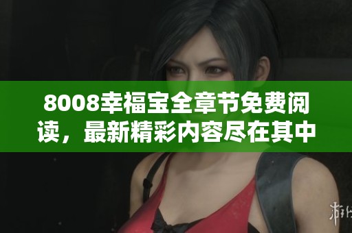 8008幸福宝全章节免费阅读，最新精彩内容尽在其中