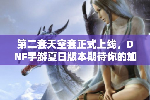 第二套天空套正式上线，DNF手游夏日版本期待你的加入！