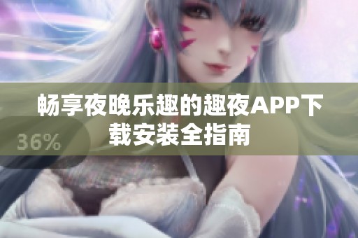 畅享夜晚乐趣的趣夜APP下载安装全指南
