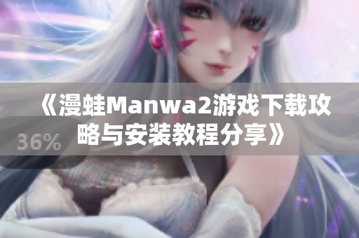 《漫蛙Manwa2游戏下载攻略与安装教程分享》