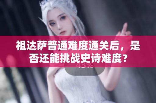 祖达萨普通难度通关后，是否还能挑战史诗难度？